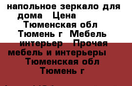 напольное зеркало для дома › Цена ­ 1 500 - Тюменская обл., Тюмень г. Мебель, интерьер » Прочая мебель и интерьеры   . Тюменская обл.,Тюмень г.